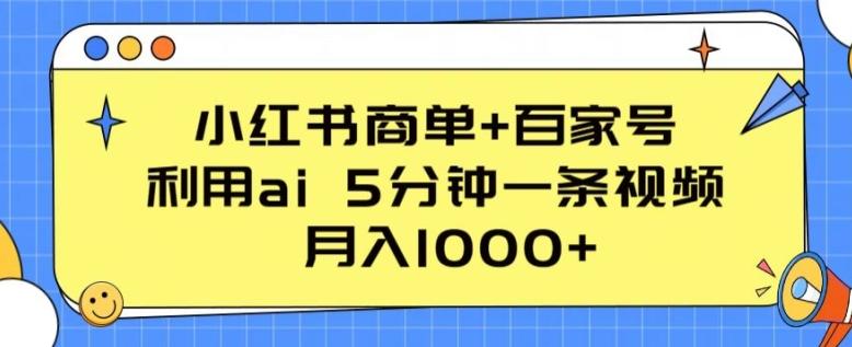 小红书商单+百家号，利用ai 5分钟一条视频，月入1000+【揭秘】-源码天堂