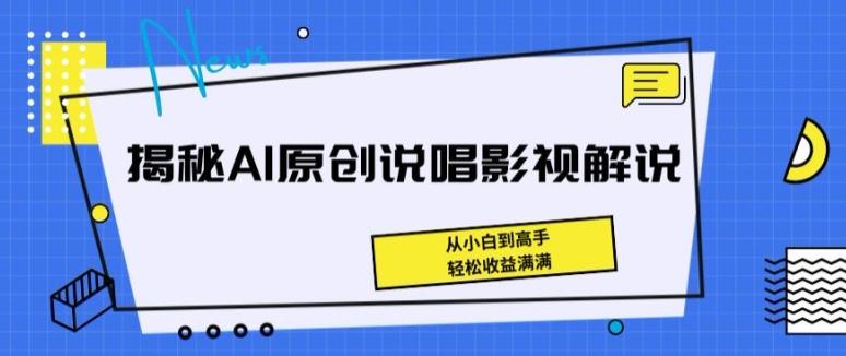 揭秘AI原创说唱影视解说，从小白到高手，轻松收益满满【揭秘】-源码天堂