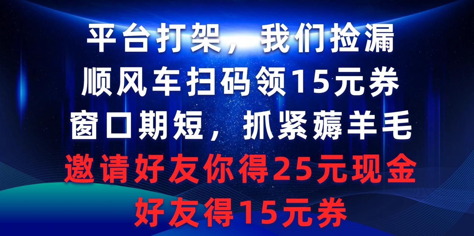 (9316期)平台打架我们捡漏，顺风车扫码领15元券，窗口期短抓紧薅羊毛，邀请好友…-源码天堂