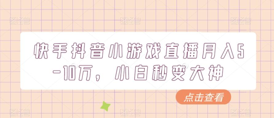 快手抖音小游戏直播月入5-10万，小白秒变大神-源码天堂
