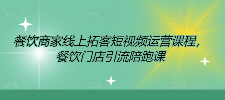 餐饮商家线上拓客短视频运营课程，餐饮门店引流陪跑课-源码天堂