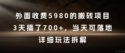 外面收费5980的搬砖项目，3天搞了7张+，当天可落地，详细玩法拆解【揭秘】-源码天堂
