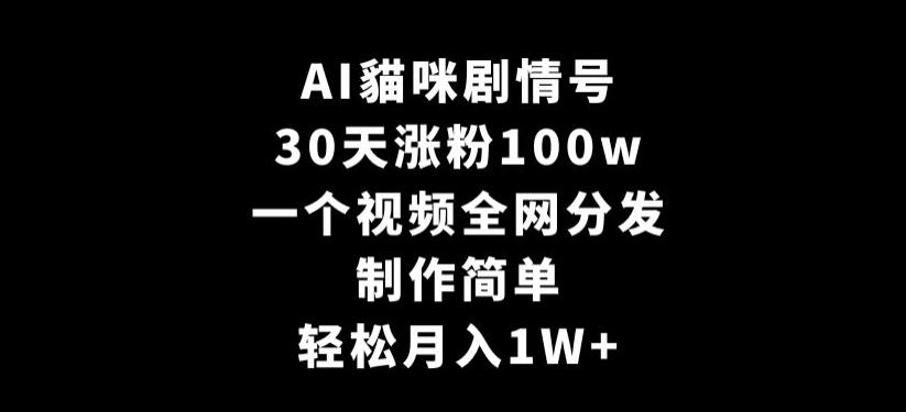 AI貓咪剧情号，30天涨粉100w，制作简单，一个视频全网分发，轻松月入1W+【揭秘】-源码天堂