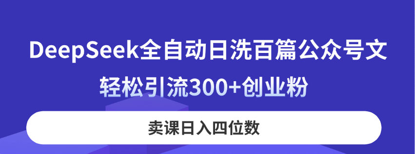 （14326期）DeepSeek全自动日洗百篇公众号文，轻松引流300+创业粉，卖课日入四位数！-源码天堂