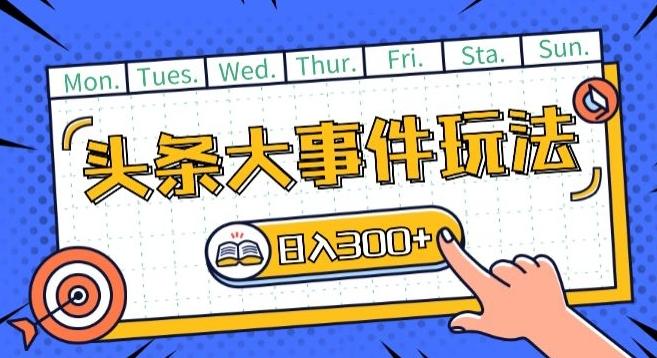 头条最新大事件玩法头条首发，可矩阵操作，单号日入一两张【揭秘】-源码天堂