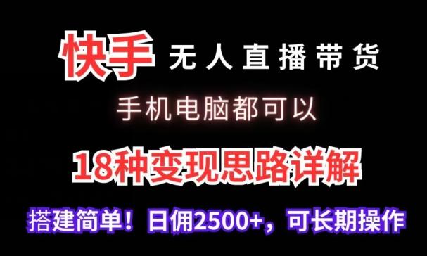 快手无人直播带货，手机电脑都可以，18种变现思路详解，搭建简单日佣2500+【揭秘】-源码天堂