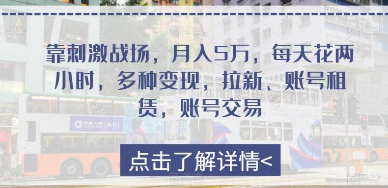 靠刺激战场，月入5万，每天花两小时，多种变现，拉新、账号租赁，账号交易-源码天堂