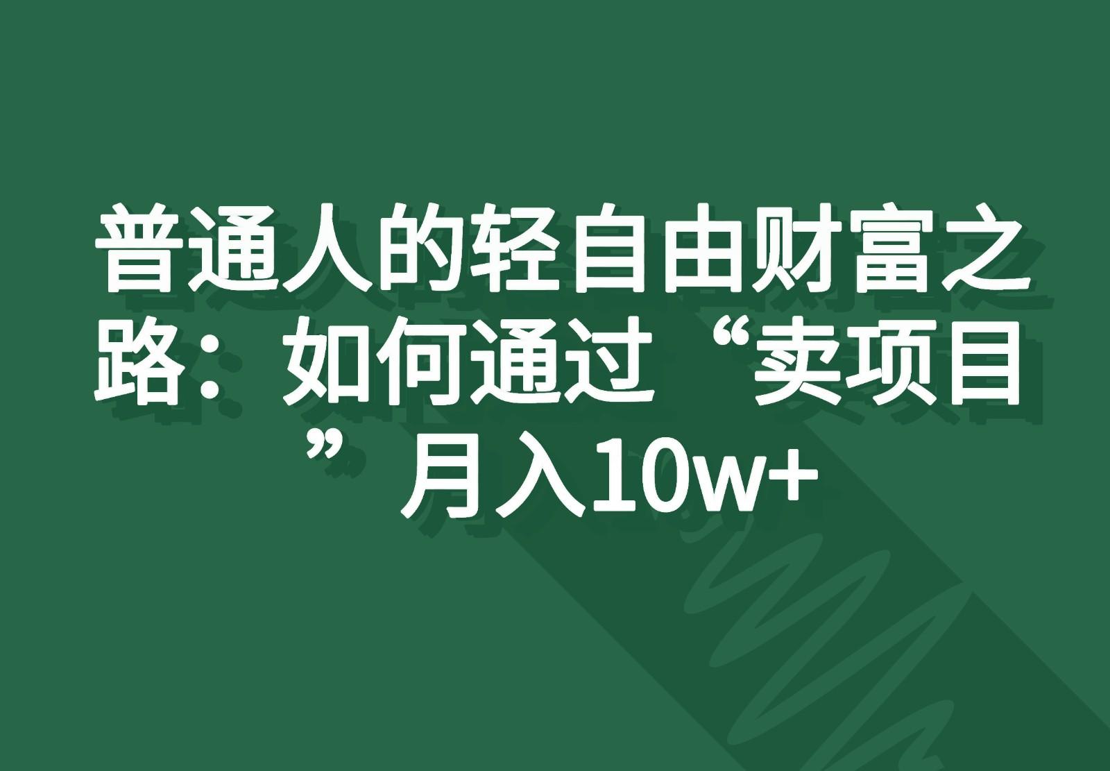 普通人的轻自由财富之路：如何通过“卖项目”月入10w+-源码天堂