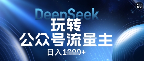 DeepSeek玩转公众号流量主，日入数张，每天几分钟，操作简单零门槛-源码天堂