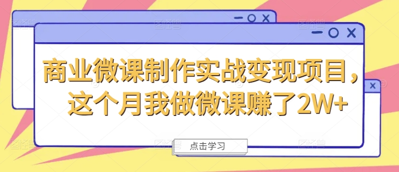 商业微课制作实战变现项目，这个月我做微课赚了2W+-源码天堂