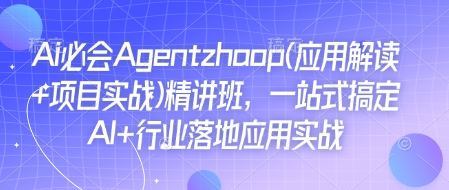 Ai必会Agent(应用解读+项目实战)精讲班，一站式搞定AI+行业落地应用实战-源码天堂