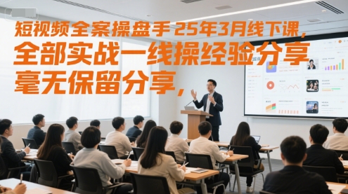 短视频全案操盘手25年3月线下课，全部实战一线操盘手经验分享，毫无保留分享，全是干货-源码天堂