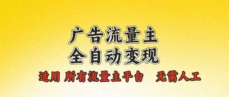 广告流量主全自动变现，适用所有流量主平台，无需人工，单机日入500+-源码天堂