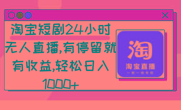 淘宝短剧24小时无人直播，有停留就有收益,轻松日入1000+-源码天堂