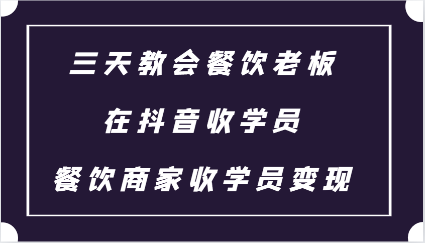 三天教会餐饮老板在抖音收学员 ，餐饮商家收学员变现课程-源码天堂
