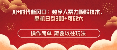 AI+时代新风口：数字人暴力吸粉技术，单机日引3张+可放大-源码天堂