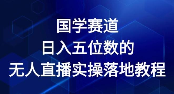 国学赛道-2024年日入五位数无人直播实操落地教程【揭秘】-源码天堂