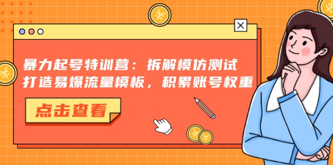 暴力起号特训营：拆解模仿测试，打造易爆流量模板，积累账号权重-源码天堂