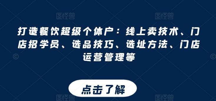 打造餐饮超级个体户：线上卖技术、门店招学员、选品技巧、选址方法、门店运营管理等-源码天堂
