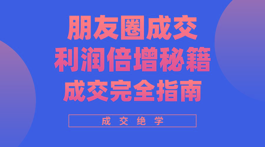 利用朋友圈成交年入100万，朋友圈成交利润倍增秘籍-源码天堂