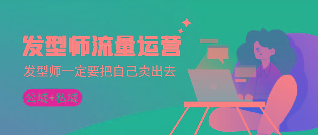 发型师 流量运营，发型师一定要把自己卖出去(公域+私城)高清无水印-源码天堂