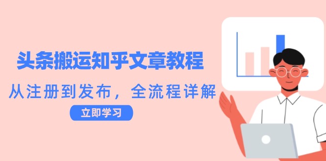 头条搬运知乎文章教程：从注册到发布，全流程详解-源码天堂