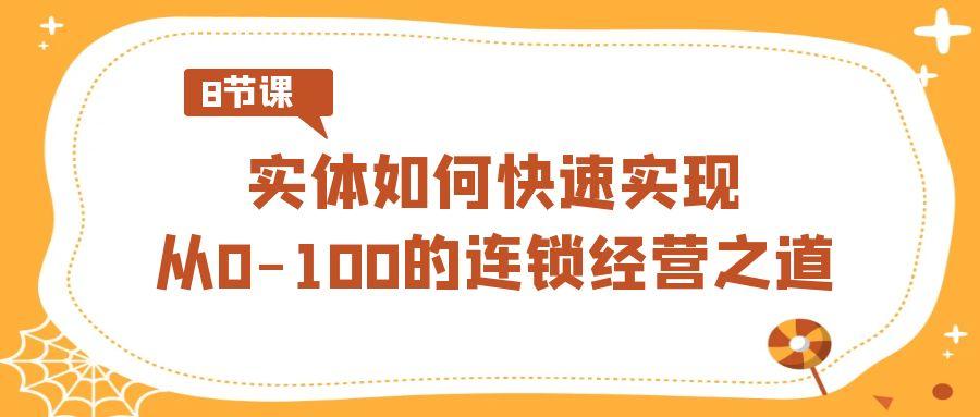 实体·如何快速实现从0-100的连锁经营之道(8节视频课)-源码天堂