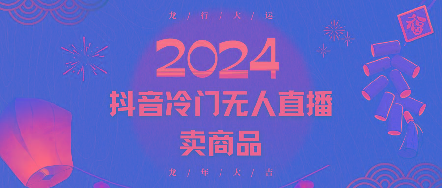 2024抖音冷门电商无人直播，流量大，转换高，日入2000+小白轻松上手-源码天堂