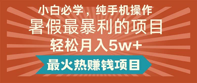 小白必学，纯手机操作，暑假最暴利的项目轻松月入5w+最火热赚钱项目-源码天堂