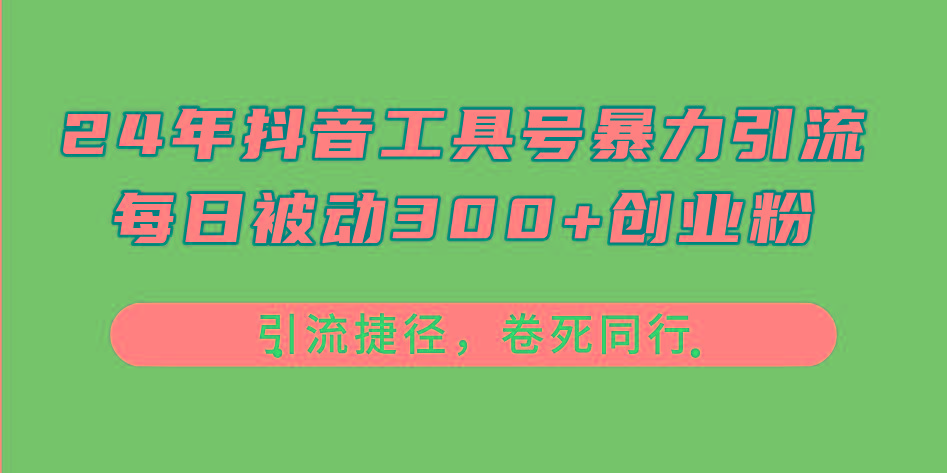 24年抖音工具号暴力引流，每日被动300+创业粉，创业粉捷径，卷死同行-源码天堂