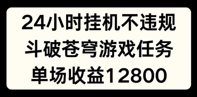 24小时无人挂JI不违规，斗破苍穹游戏任务，单场直播最高收益1280【揭秘】-源码天堂