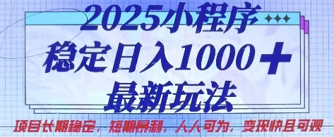 2025小程序稳定日入1k，最新玩法项目长期稳定，短期是利，人人可为，变现快且可观【揭秘】-源码天堂