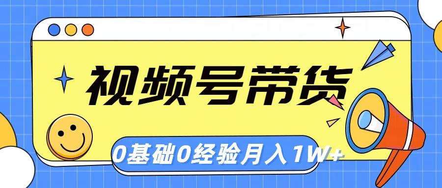 视频号轻创业带货，零基础，零经验，月入1w+-源码天堂