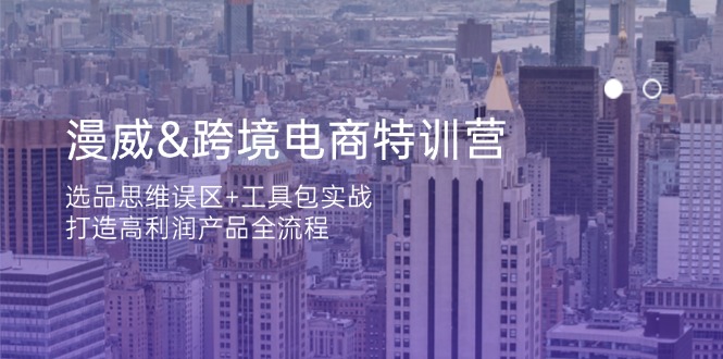 （14295期）漫威 跨境电商特训营：选品思维误区+工具包实战，打造高利润产品全流程-源码天堂