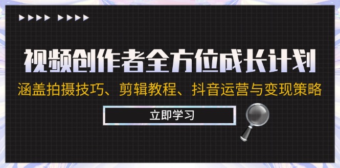 视频创作者全方位成长计划：涵盖拍摄技巧、剪辑教程、抖音运营与变现策略-源码天堂