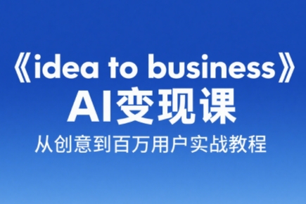 刘小排老师·《idea to business》AI变成变现课-源码天堂