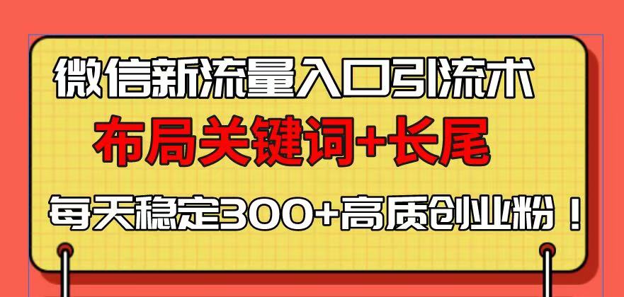 微信新流量入口引流术，布局关键词+长尾，每天稳定300+高质创业粉！-源码天堂
