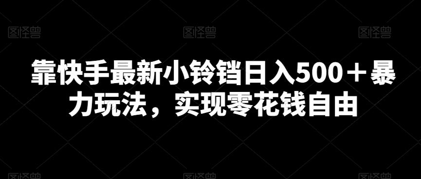 靠快手最新小铃铛日入500＋暴力玩法，实现零花钱自由-源码天堂