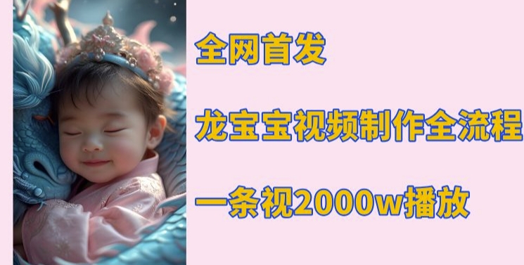 全网首发，龙宝宝视频制作教程，一条视频2000w播放-源码天堂