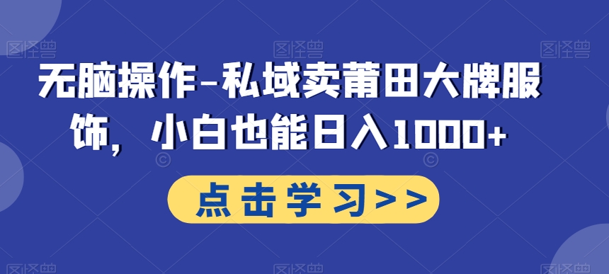 无脑操作-私域卖莆田大牌服饰，小白也能日入1000+-源码天堂