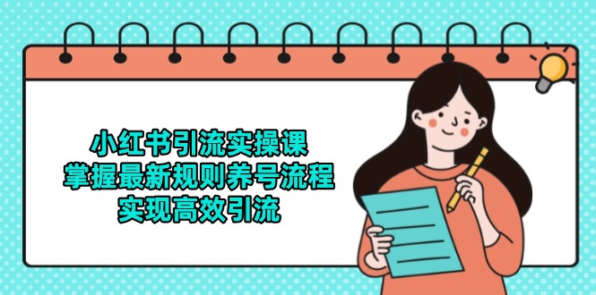小红书引流实操课，掌握最新规则养号流程，实现高效引流-源码天堂