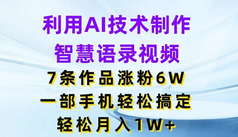 利用AI技术制作智慧语录视频，7条作品涨粉6W，一部手机轻松搞定，轻松月入1W+-源码天堂