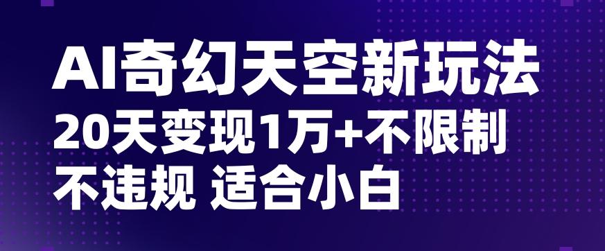 AI奇幻天空，20天变现五位数玩法，不限制不违规不封号玩法，适合小白操作【揭秘】-源码天堂