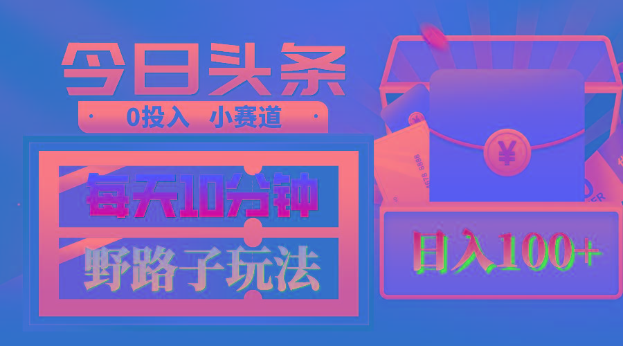 AI撸头条野路子玩法，3分钟1条，原创不用愁日赚1000+复制粘贴月入1W+-源码天堂