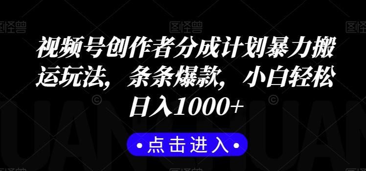 视频号创作者分成计划暴力搬运玩法，条条爆款，小白轻松日入1000+-源码天堂