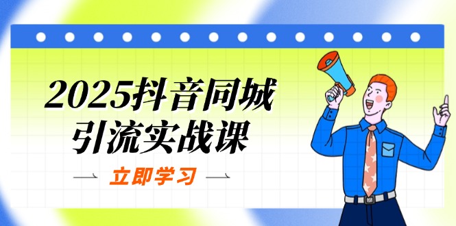 （14297期）2025抖音同城引流实战课：单店模型+团购爆款逻辑，快速提升POI热度分-源码天堂