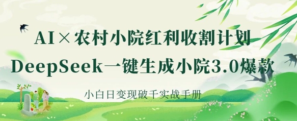 AI+农村小院红利收割：DeepSeek一键生成小院3.0爆款，小白日变现破千实战手册-源码天堂