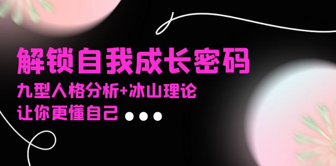 某社群课程，解锁自我成长密码，九型人格分析+冰山理论，让你更懂自己-源码天堂