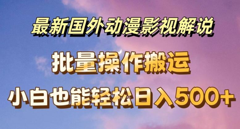 最新国外动漫影视解说，批量下载自动翻译，小白也能轻松日入500+【揭秘】-源码天堂