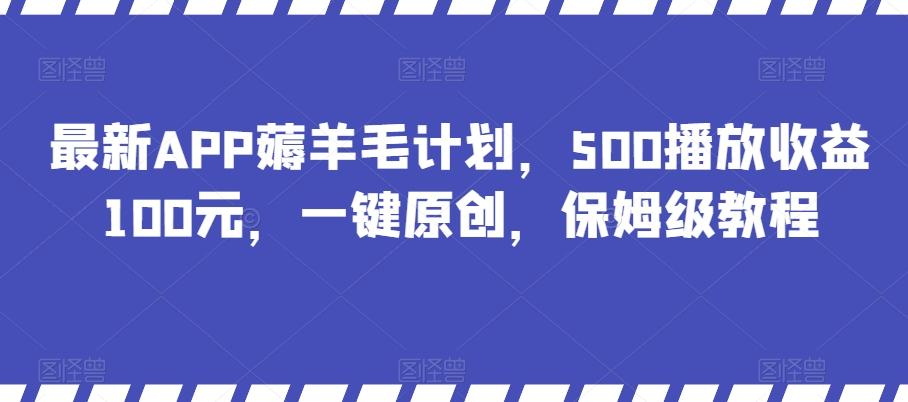 最新APP薅羊毛计划，500播放收益100元，一键原创，保姆级教程-源码天堂